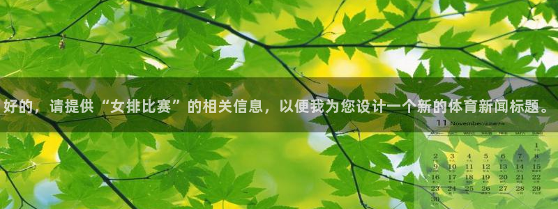 好的，请提供“女排比赛”的相关信息，以便我为您设计一个新的体育新闻标题。