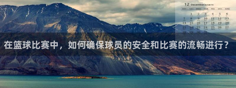 在篮球比赛中，如何确保球员的安全和比赛的流畅进行？