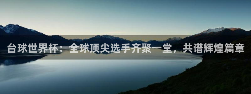 台球世界杯：全球顶尖选手齐聚一堂，共谱辉煌篇章