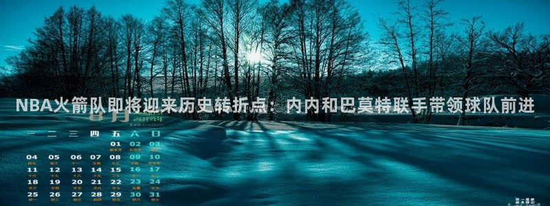 NBA火箭队即将迎来历史转折点：内内和巴莫特联手带领球队前进