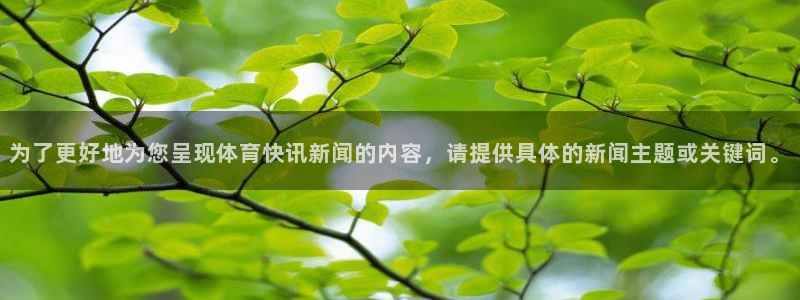 为了更好地为您呈现体育快讯新闻的内容，请提供具体的新闻主题或关键词。