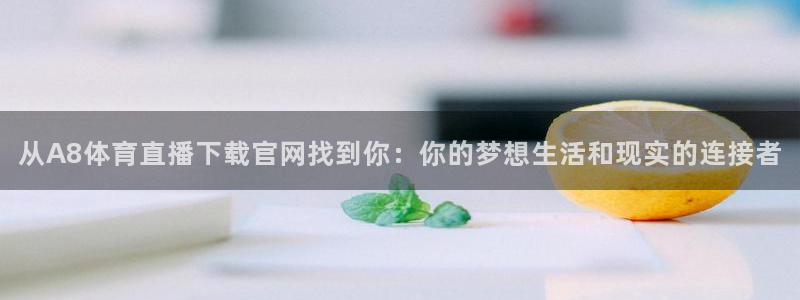 从A8体育直播下载官网找到你：你的梦想生活和现实的连接者