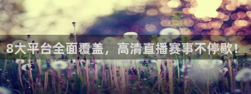 8大平台全面覆盖，高清直播赛事不停歇！
