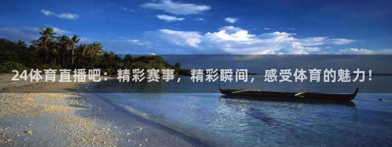 24体育直播吧：精彩赛事，精彩瞬间，感受体育的魅力！