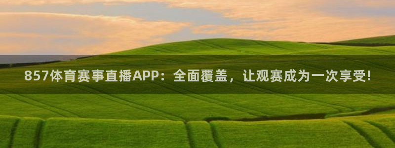857体育赛事直播APP：全面覆盖，让观赛成为一次享受!