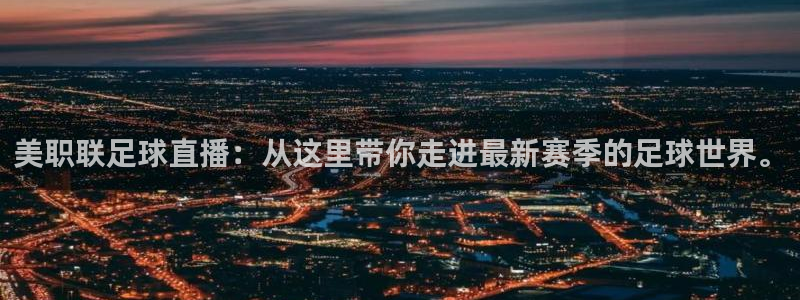 美职联足球直播：从这里带你走进最新赛季的足球世界。