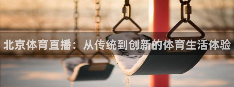 北京体育直播：从传统到创新的体育生活体验