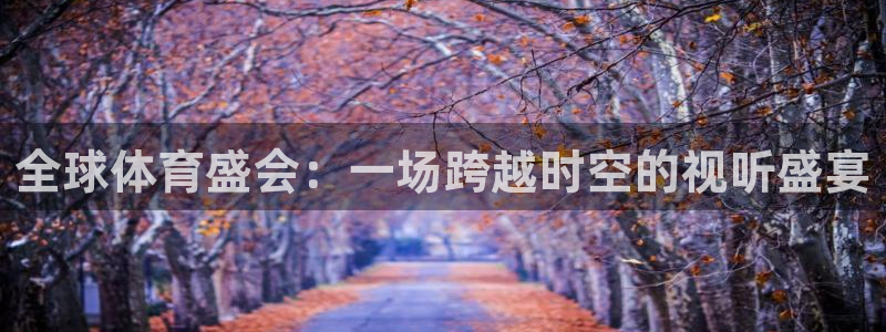 全球体育盛会：一场跨越时空的视听盛宴