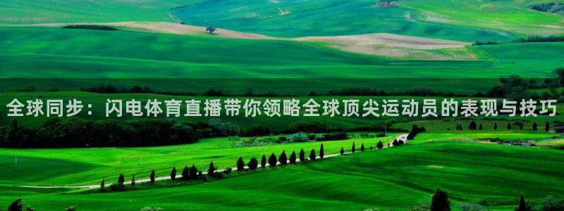 全球同步：闪电体育直播带你领略全球顶尖运动员的表现与技巧