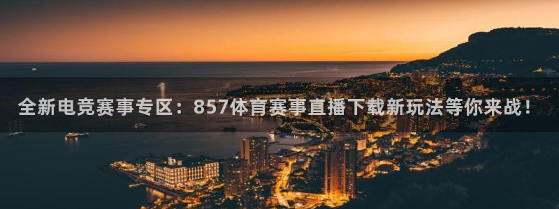 全新电竞赛事专区：857体育赛事直播下载新玩法等你来战！