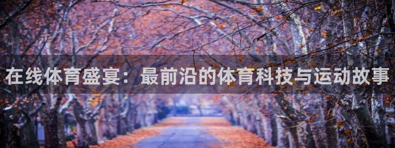 在线体育盛宴：最前沿的体育科技与运动故事