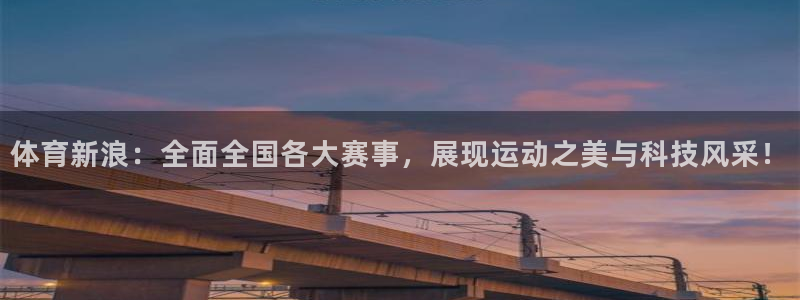 体育新浪：全面全国各大赛事，展现运动之美与科技风采！