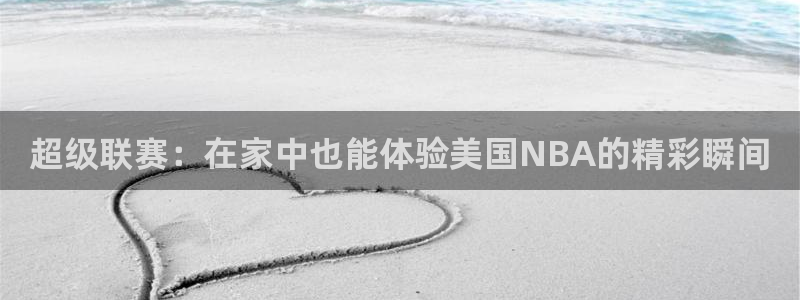 超级联赛：在家中也能体验美国NBA的精彩瞬间