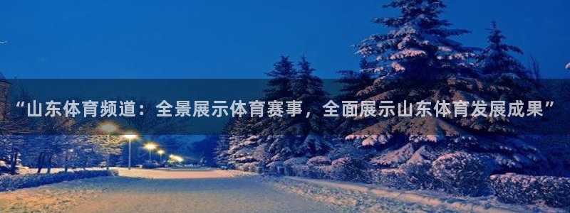 “山东体育频道：全景展示体育赛事，全面展示山东体育发展成果”