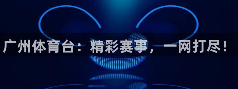 广州体育台：精彩赛事，一网打尽！