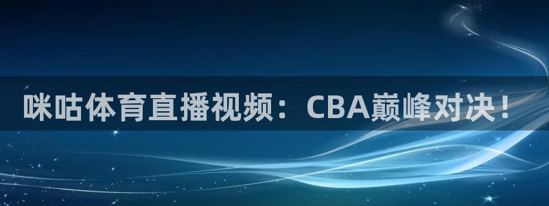 咪咕体育直播视频：CBA巅峰对决！