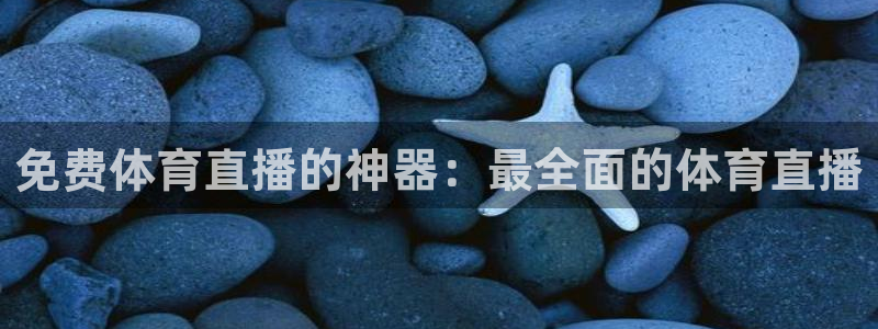 免费体育直播的神器：最全面的体育直播