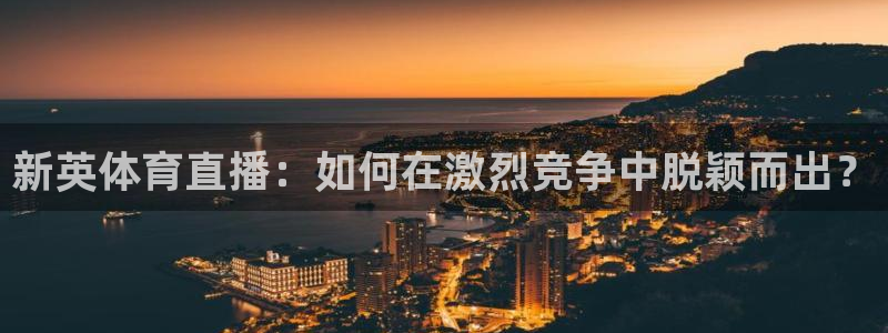 新英体育直播：如何在激烈竞争中脱颖而出？