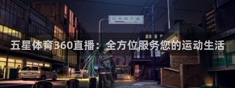 五星体育360直播：全方位服务您的运动生活
