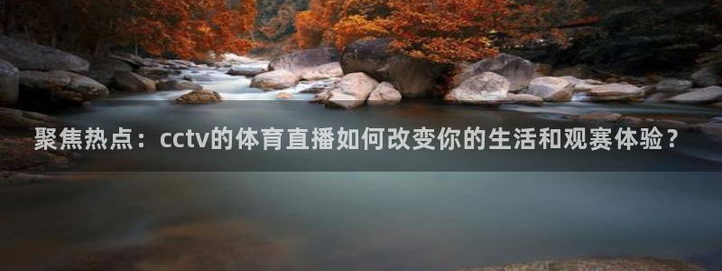 聚焦热点：cctv的体育直播如何改变你的生活和观赛体验？