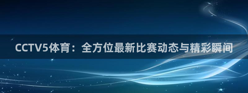 CCTV5体育：全方位最新比赛动态与精彩瞬间