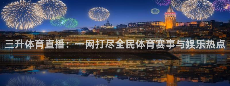 三升体育直播：一网打尽全民体育赛事与娱乐热点