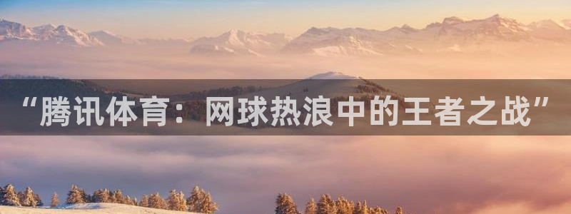 “腾讯体育：网球热浪中的王者之战”