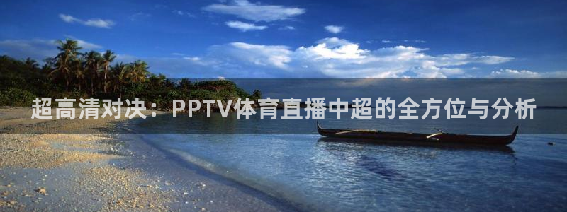 超高清对决：PPTV体育直播中超的全方位与分析
